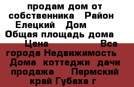 продам дом от собственника › Район ­ Елецкий › Дом ­ 112 › Общая площадь дома ­ 87 › Цена ­ 2 500 000 - Все города Недвижимость » Дома, коттеджи, дачи продажа   . Пермский край,Губаха г.